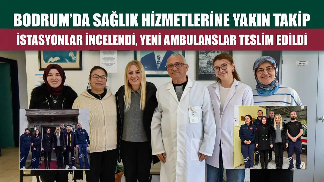 Bodrum'da sağlık hizmetlerine yakın takip: İstasyonlar incelendi, yeni ambulanslar teslim edildi