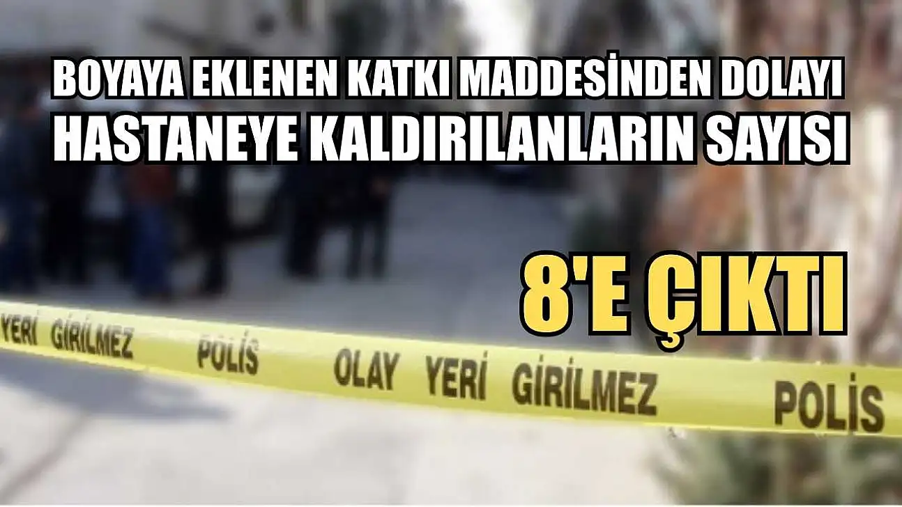 Boyaya eklenen katkı maddesinden dolayı hastaneye kaldırılanların sayısı 8'e çıktı