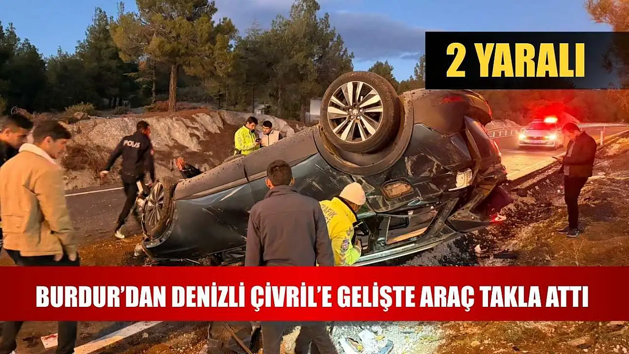 Burdur'dan Denizli Çivril'e Gelişte Araç Takla Attı: 2 Yaralı