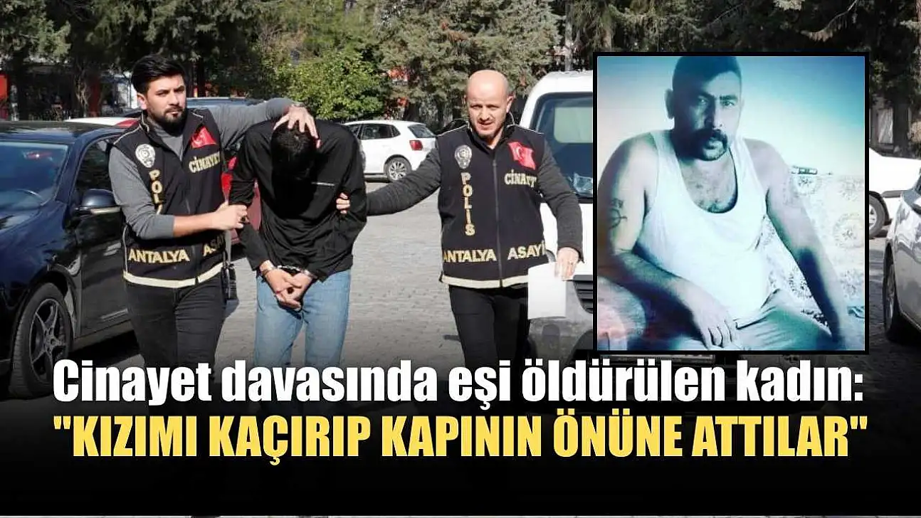 Cinayet davasında eşi öldürülen kadın: 'Kızımı kaçırıp kapının önüne attılar'