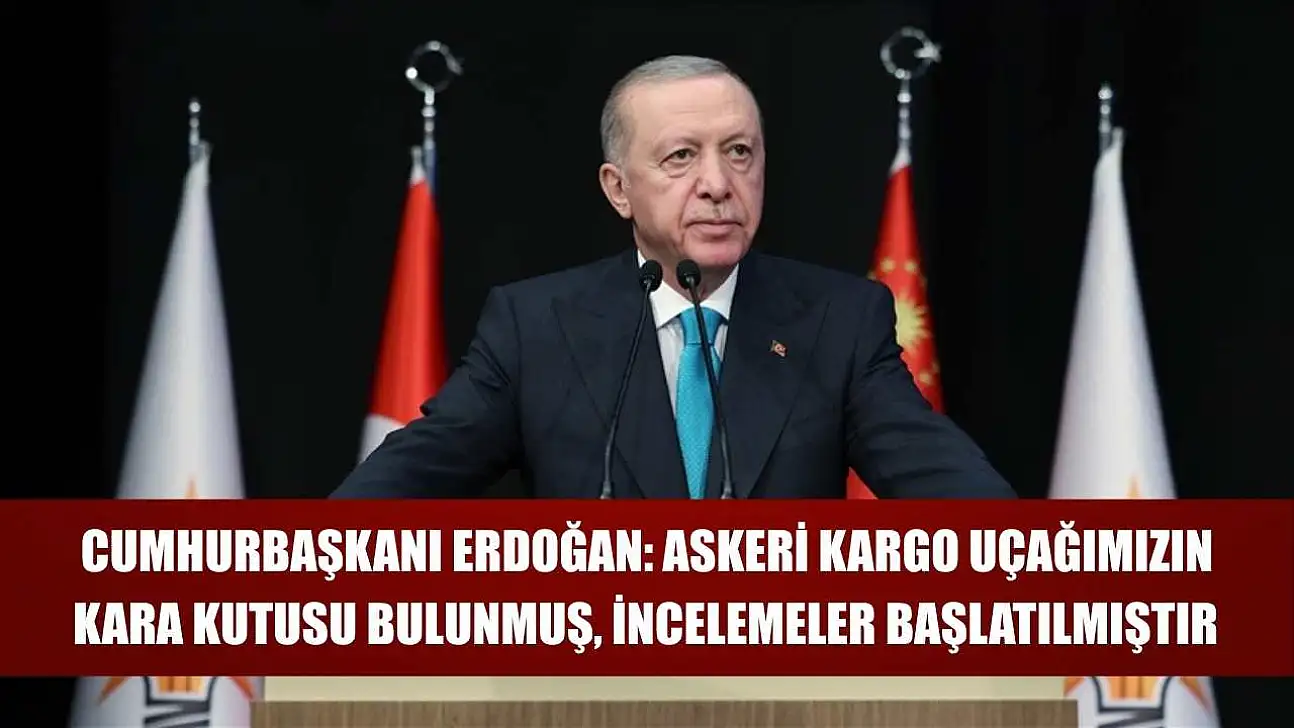 Cumhurbaşkanı Erdoğan: Askeri kargo uçağımızın kara kutusu bulunmuş, incelemeler başlatılmıştır