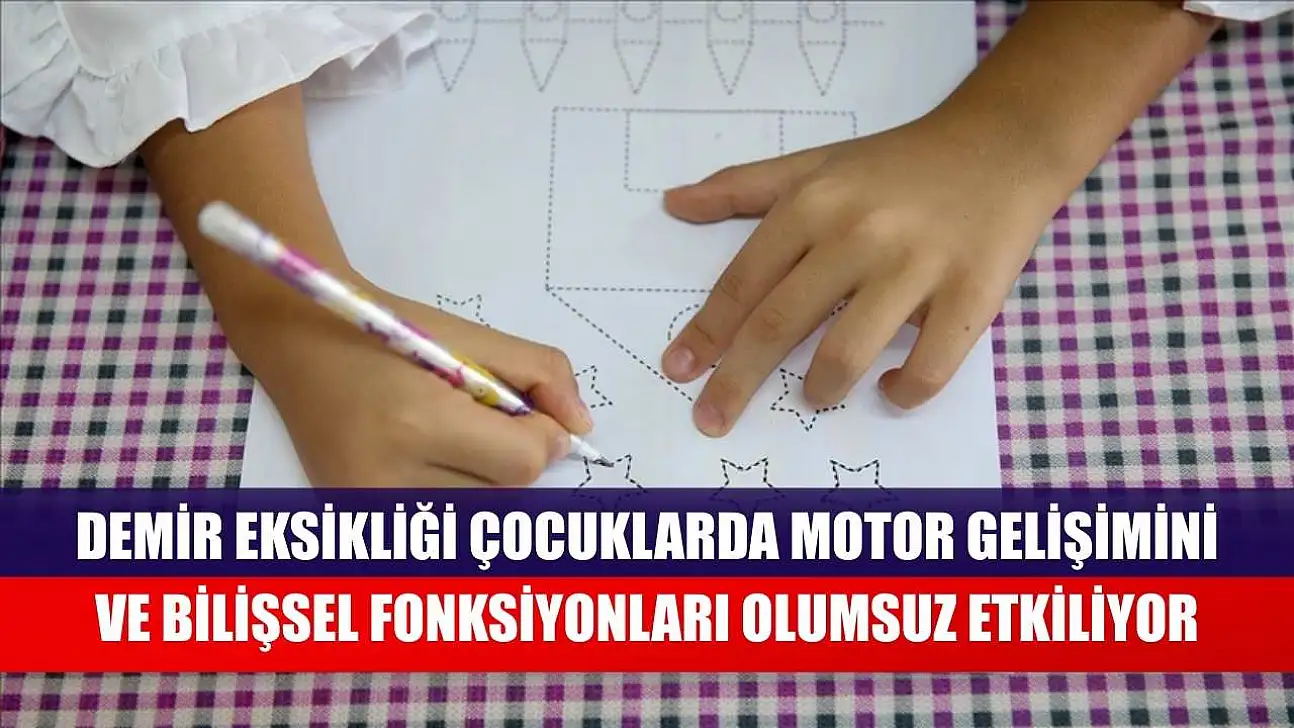 Demir eksikliği çocuklarda motor gelişimini ve bilişsel fonksiyonları olumsuz etkiliyor