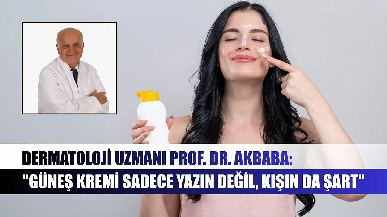 Dermatoloji Uzmanı Prof. Dr. Akbaba: 'Güneş kremi sadece yazın değil, kışın da şart'