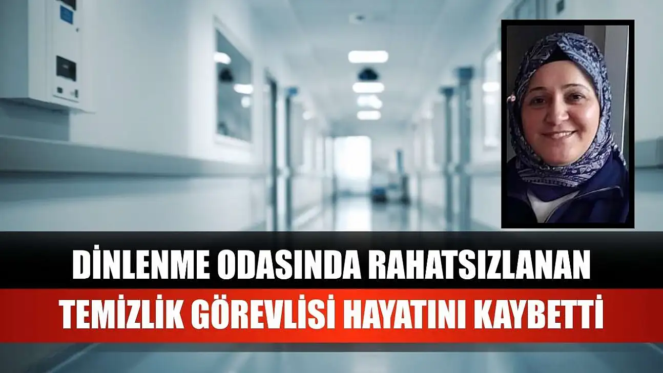Dinlenme odasında rahatsızlanan temizlik görevlisi hayatını kaybetti