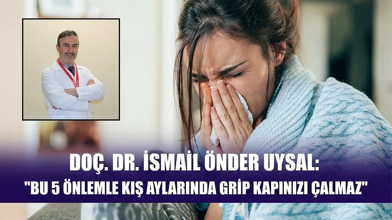 Doç. Dr. İsmail Önder Uysal: 'Bu 5 önlemle kış aylarında grip kapınızı çalmaz'