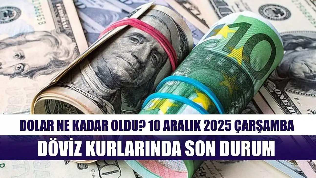 Dolar Ne Kadar Oldu? 10 Aralık 2025 Çarşamba Döviz Kurlarında Son Durum