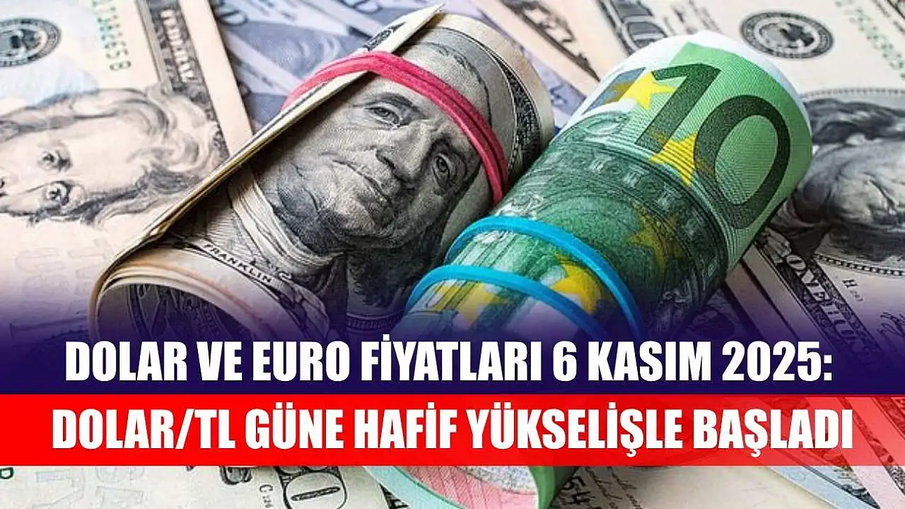Dolar ve Euro Fiyatları 6 Kasım 2025: Dolar/TL Güne Hafif Yükselişle Başladı