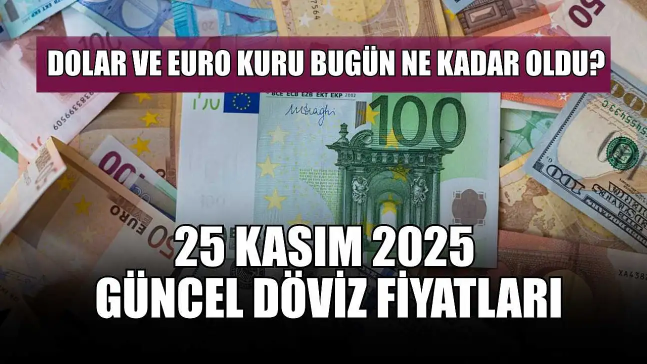 Dolar ve Euro kuru bugün ne kadar oldu?  25 Kasım 2025 güncel döviz fiyatları