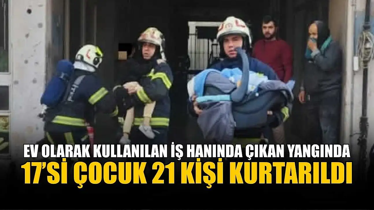 Ev olarak kullanılan iş hanında çıkan yangında 17'si çocuk 21 kişi kurtarıldı