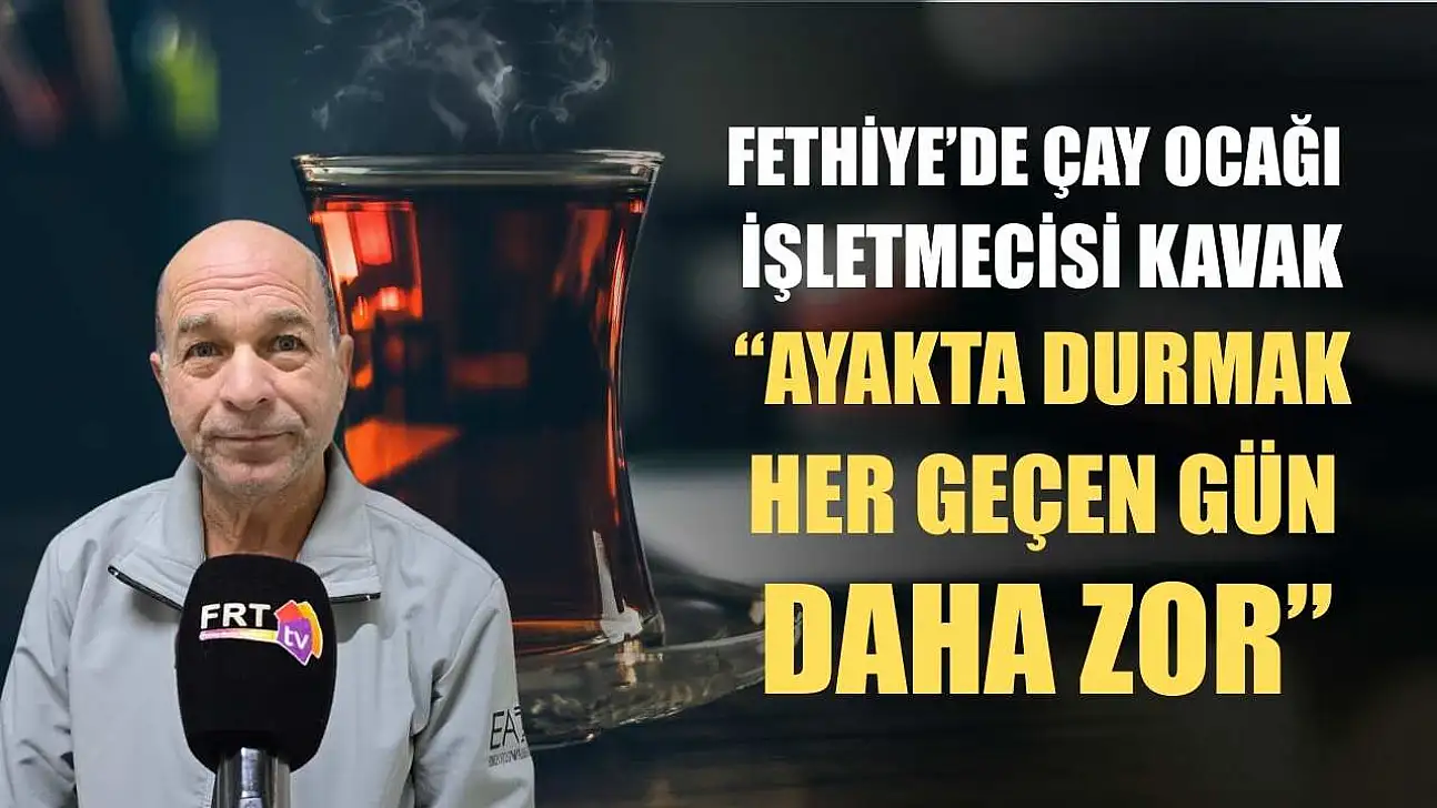 Fethiye'de Çay Ocağı İşletmecisi Kavak, 'Ayakta durmak her geçen gün daha zor'