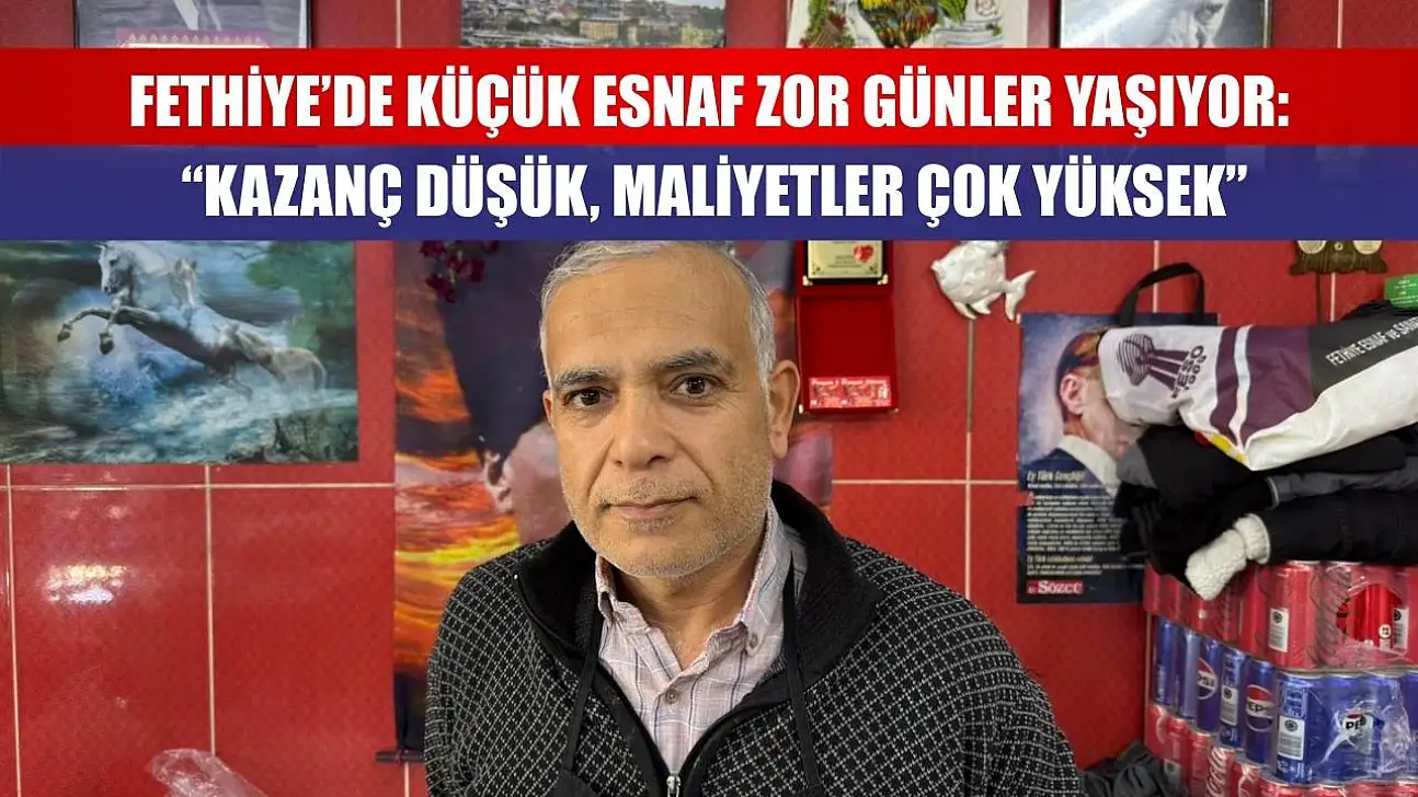 Fethiye'de Küçük Esnaf Zor Günler Yaşıyor: 'Kazanç Düşük, Maliyetler Çok Yüksek'