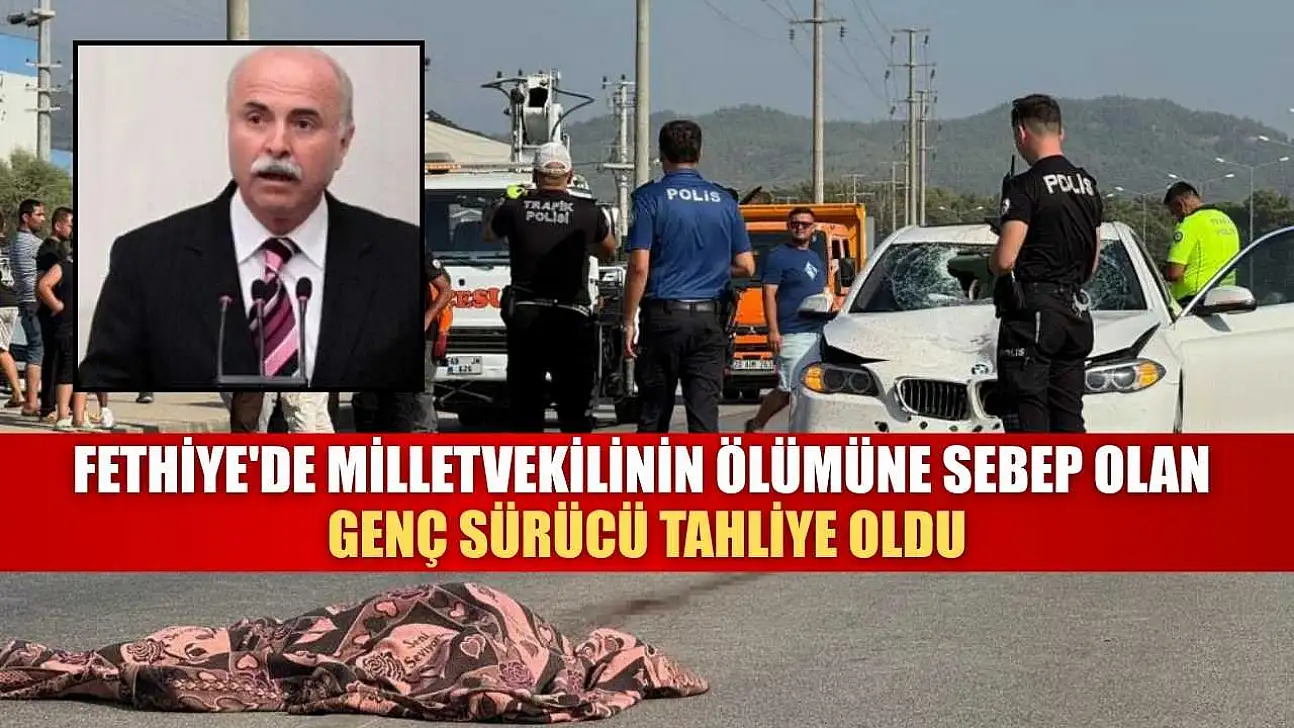 Fethiye'de Milletvekilinin ölümüne sebep olan genç sürücü tahliye oldu