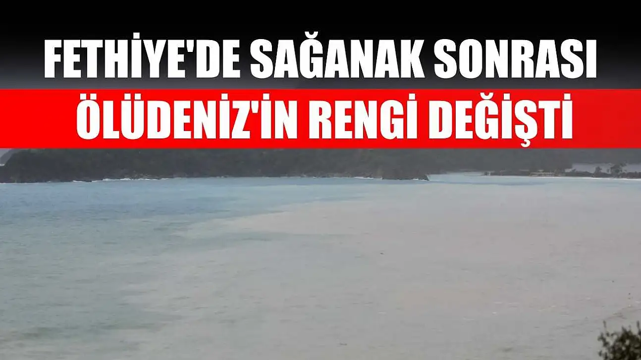 Fethiye'de sağanak sonrası Ölüdeniz'in rengi değişti