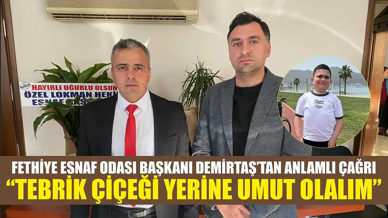 Fethiye Esnaf Odası Başkanı Demirtaş'tan anlamlı çağrı: 'Tebrik çiçeği yerine umut olalım'