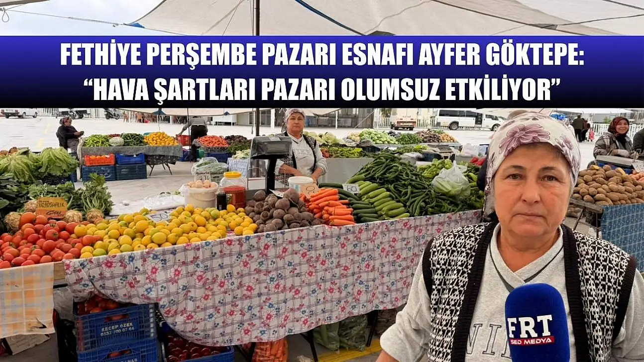 Fethiye Perşembe Pazarı Esnafı Ayfer Göktepe: 'Hava Şartları Pazarı Olumsuz Etkiliyor'