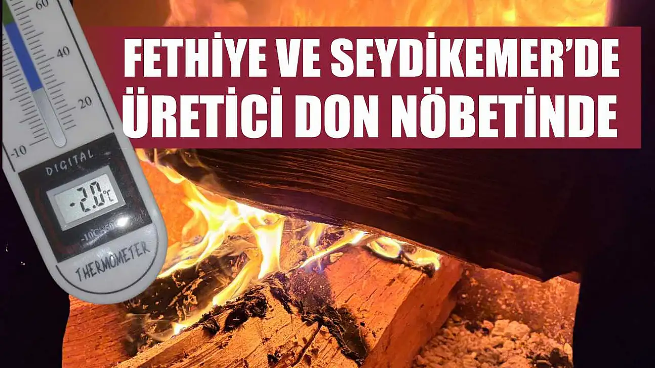 Fethiye ve Seydikemer'de üretici don nöbetinde