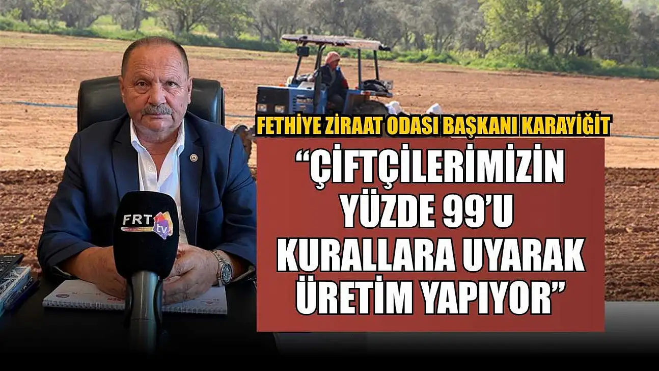 Fethiye Ziraat Odası Başkanı Karayiğit: 'Çiftçilerimizin Yüzde 99'u Kurallara Uyarak Üretim Yapıyor'