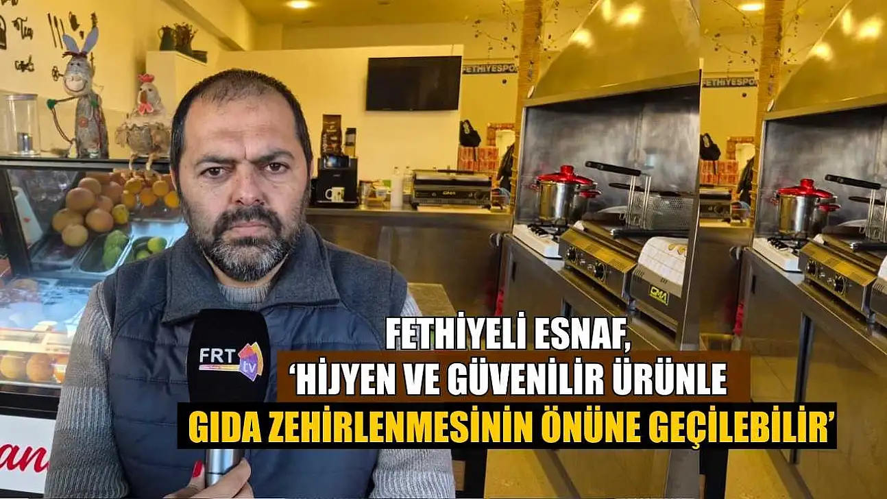 Fethiyeli Esnaf, 'Hijyen ve güvenilir ürünle gıda zehirlenmesinin önüne geçilebilir'