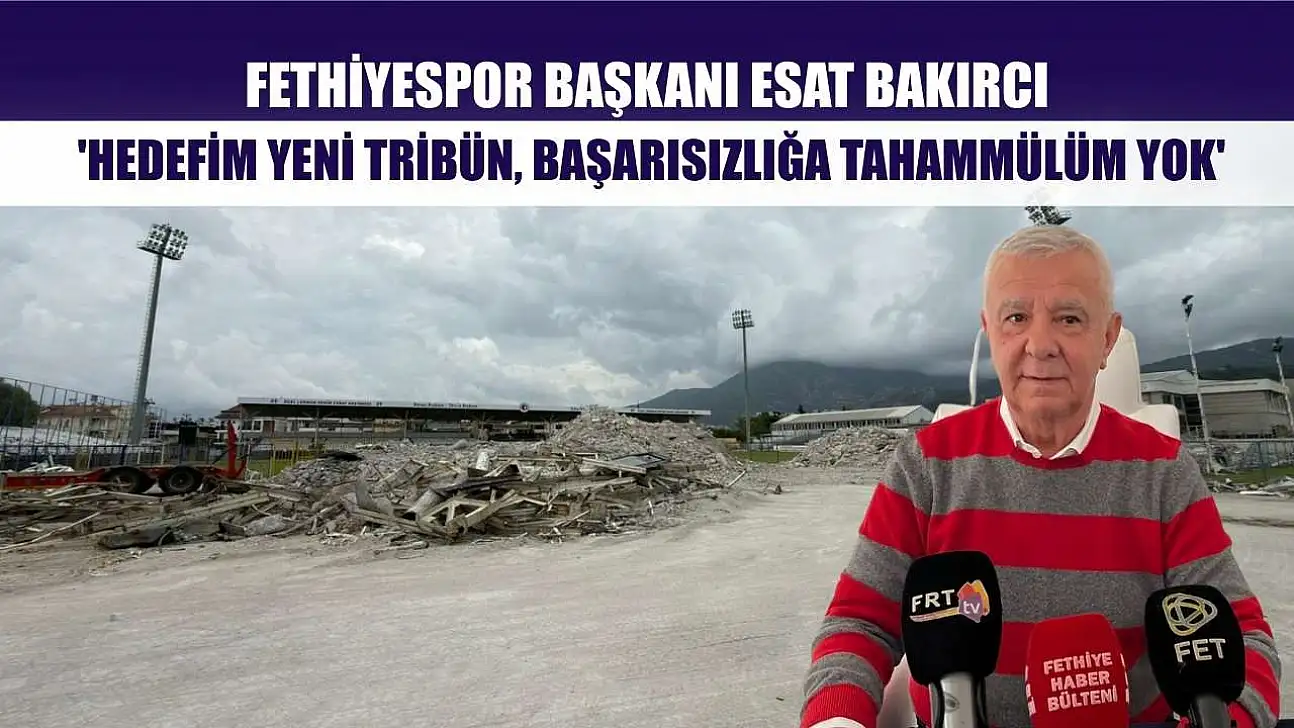 Fethiyespor Başkanı Esat Bakırcı: 'Hedefim yeni tribün, başarısızlığa tahammülüm yok'