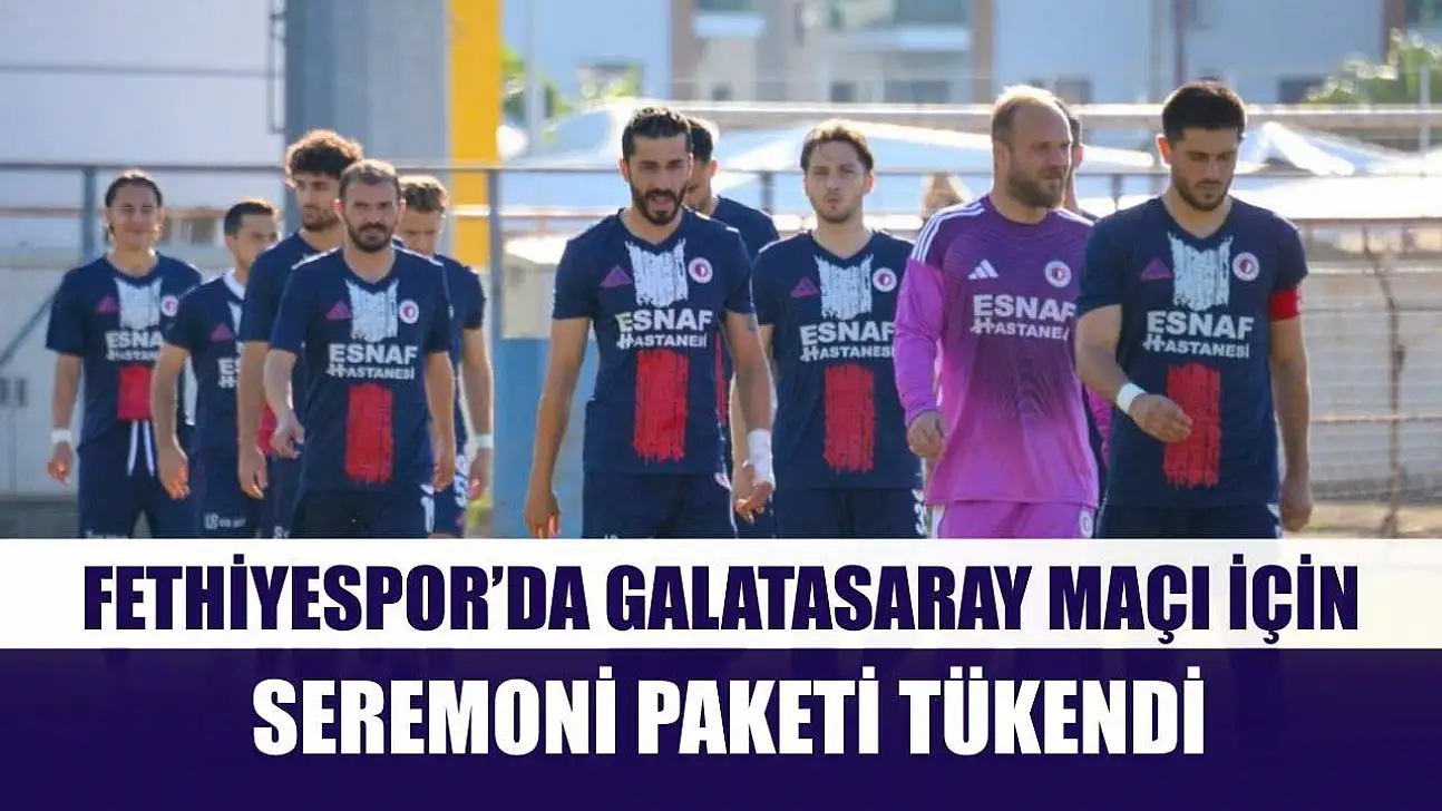 Fethiyespor'da Galatasaray maçı için seremoni paketi tükendi