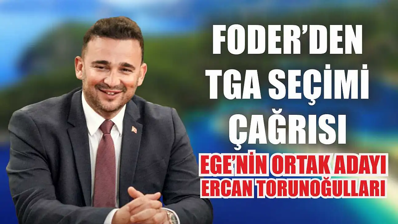 FODER'den TGA Seçimi Çağrısı: Ege'nin Ortak Adayı Ercan Torunoğulları