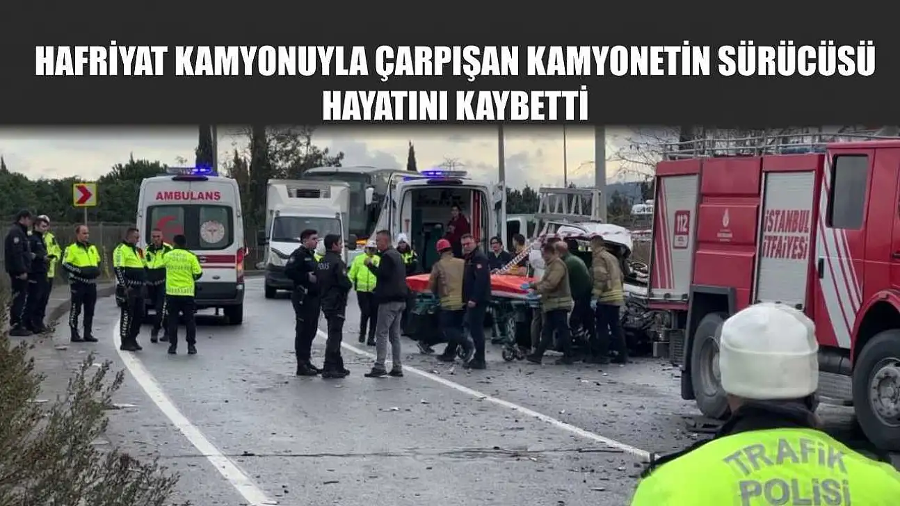 Hafriyat kamyonuyla çarpışan kamyonetin sürücüsü hayatını kaybetti