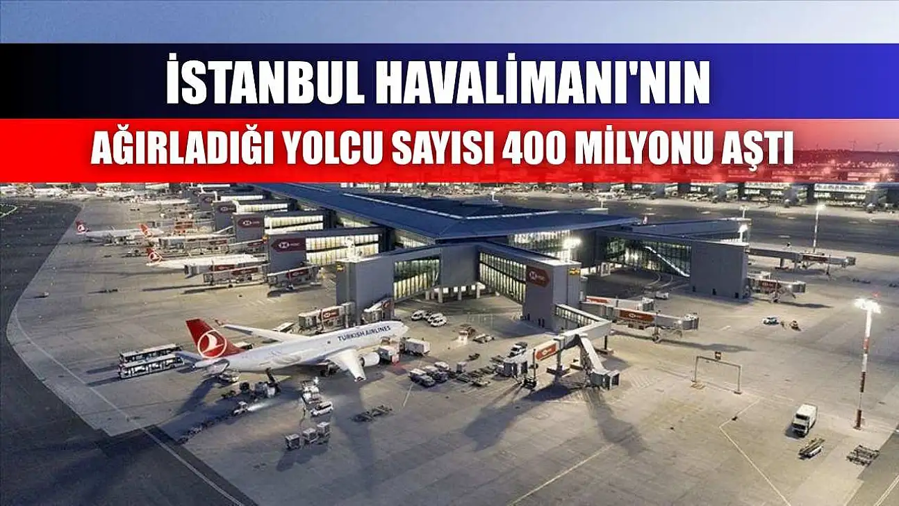 İstanbul Havalimanı'nın ağırladığı yolcu sayısı 400 milyonu aştı