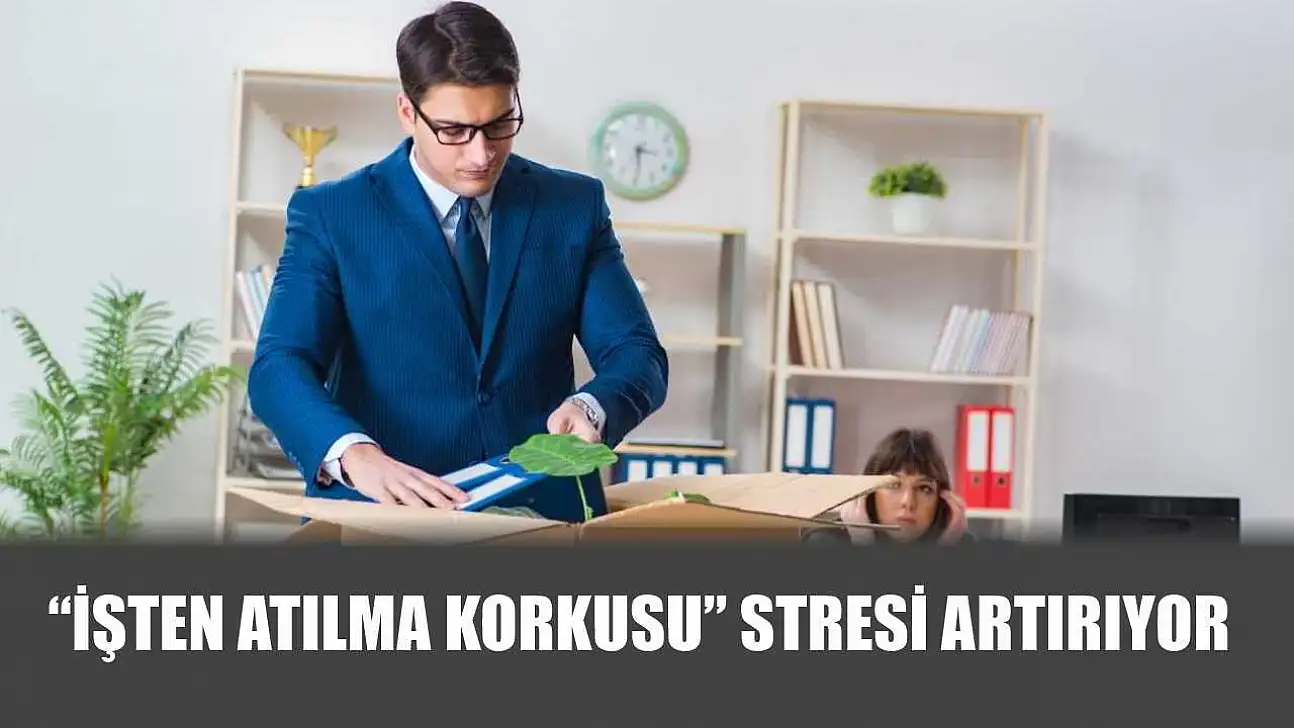 'İşten atılma korkusu' stresi artırıyor