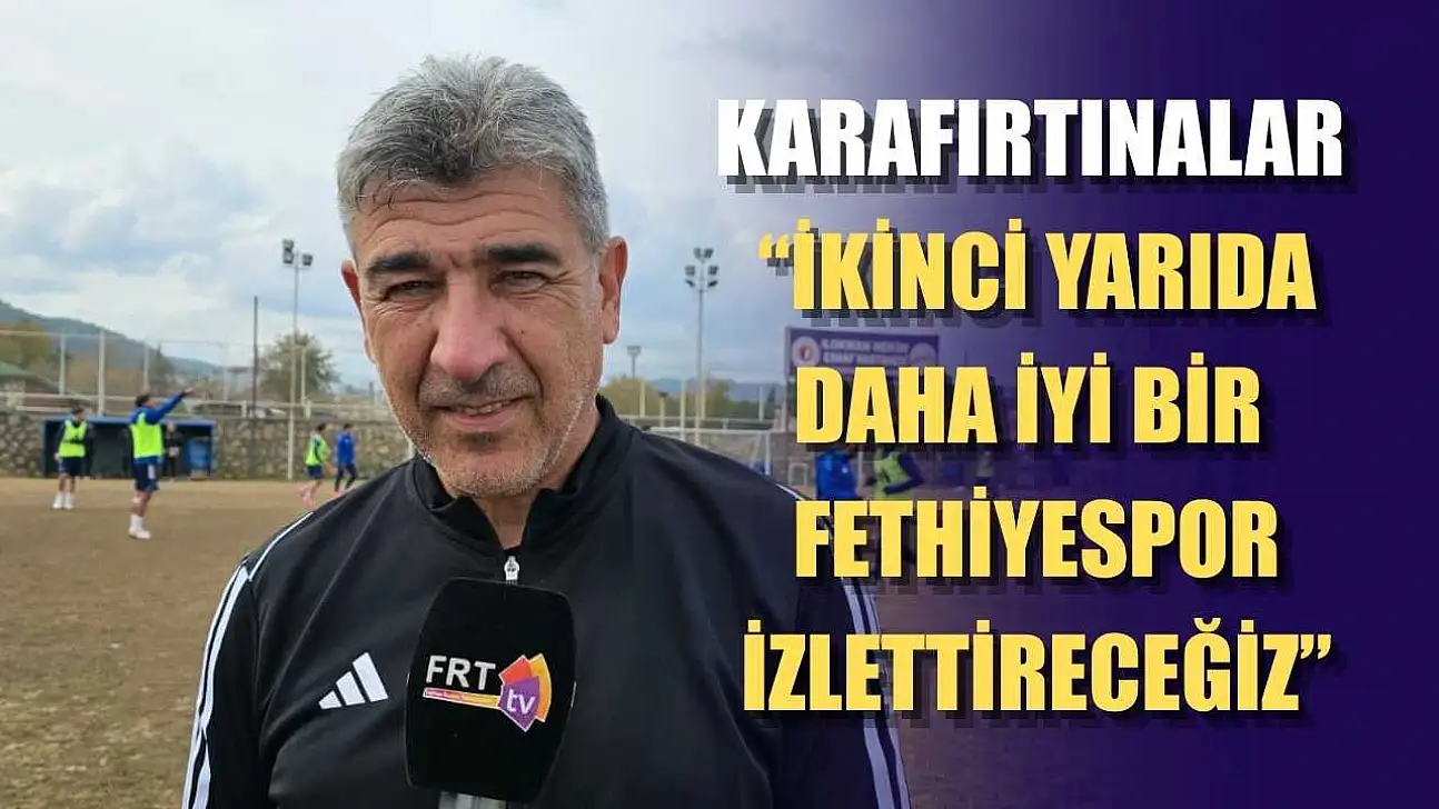 Karafırtınalar: 'İkinci yarıda daha iyi bir Fethiyespor izlettireceğiz'