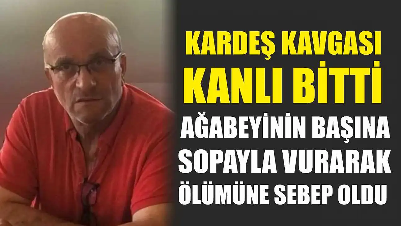 Kardeş kavgası kanlı bitti: Ağabeyinin başına sopayla vurarak ölümüne sebep oldu