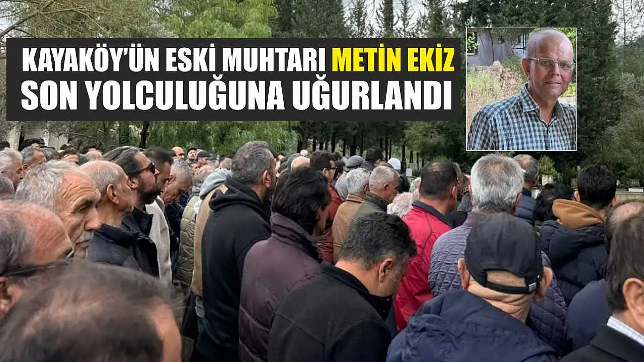 Kayaköy'ün eski muhtarı Metin Ekiz son yolculuğuna uğurlandı
