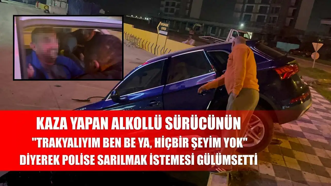 Kaza yapan alkollü sürücünün 'Trakyalıyım ben be ya, hiçbir şeyim yok' diyerek polise sarılmak istemesi gülümsetti