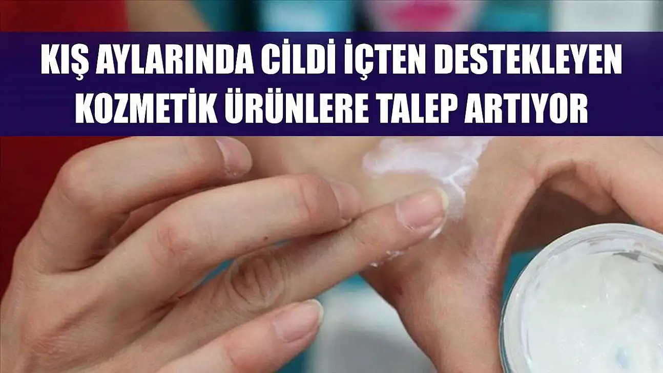 Kış aylarında cildi içten destekleyen kozmetik ürünlere talep artıyor
