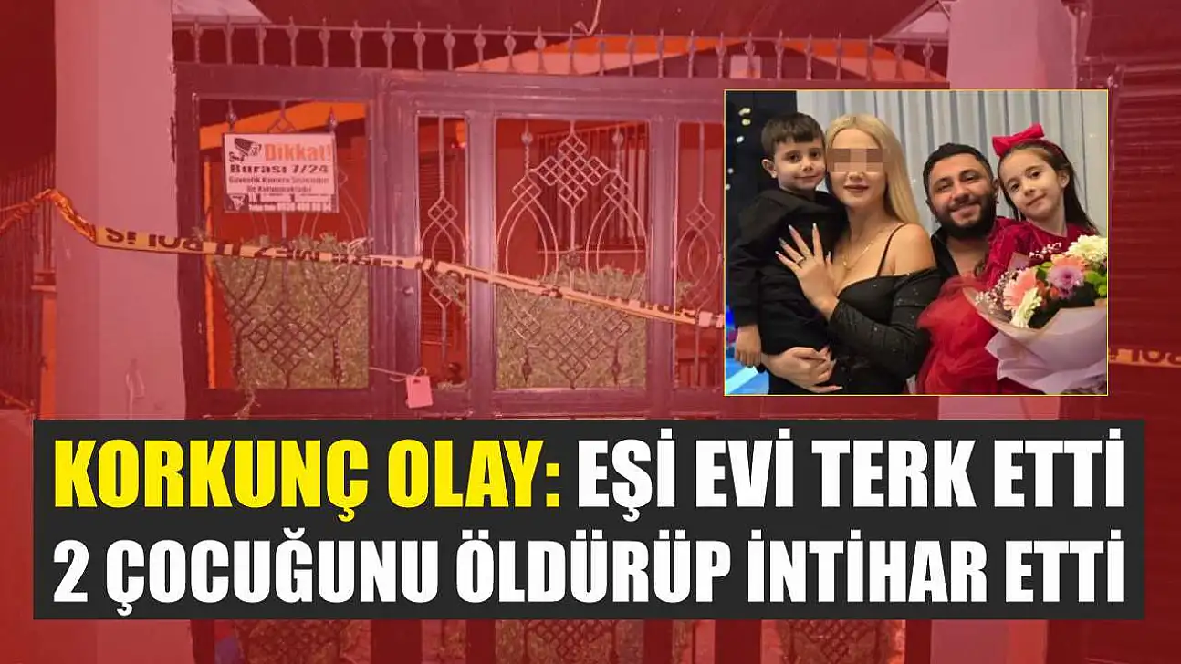 Korkunç Olay: Eşi evi terk etti, 2 çocuğunu öldürüp intihar etti