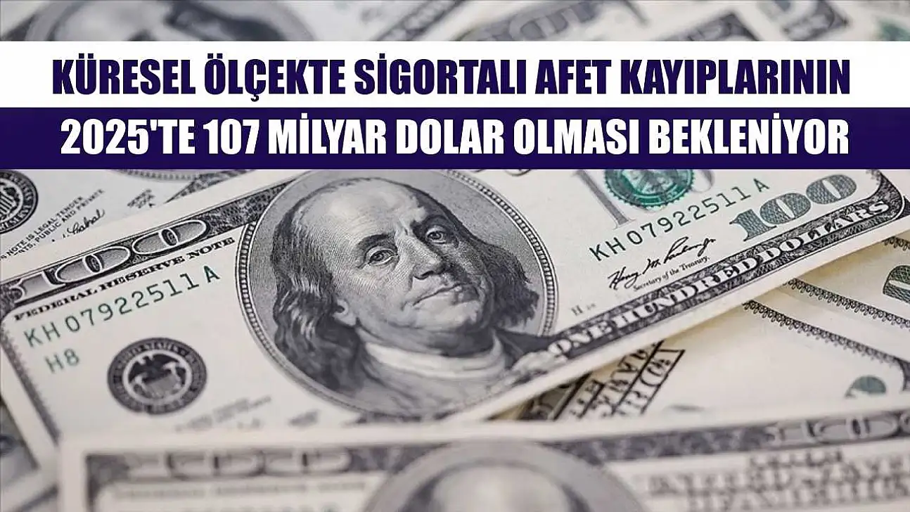 Küresel ölçekte sigortalı afet kayıplarının 2025'te 107 milyar dolar olması bekleniyor