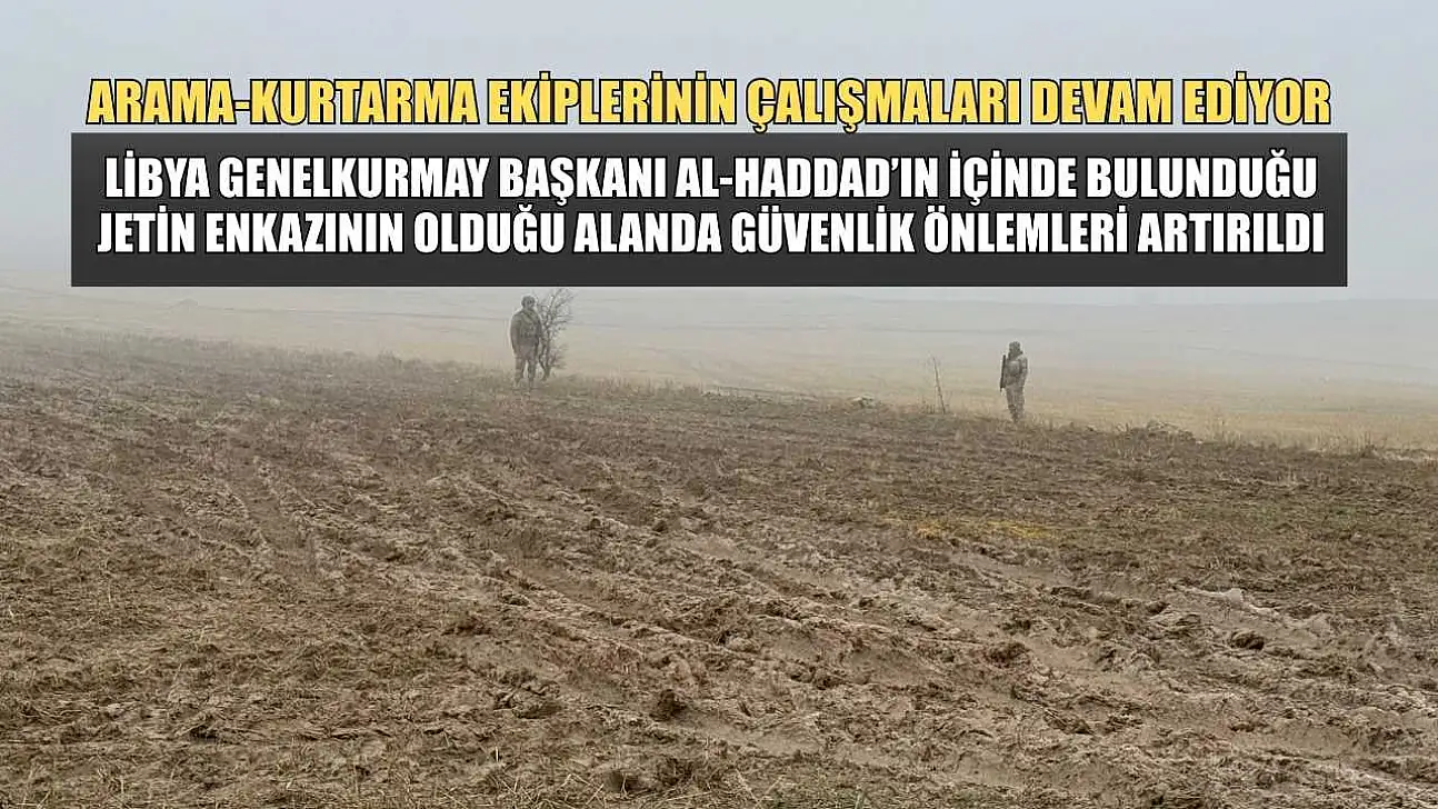 Libya Genelkurmay Başkanı Al-Haddad'ın içinde bulunduğu jetin düştüğü alanda güvenlik önlemleri artırıldı