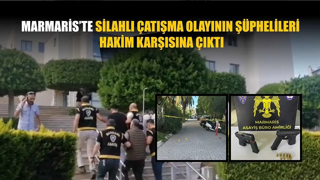 Marmaris'te silahlı çatışma olayının şüphelileri hakim karşısına çıktı