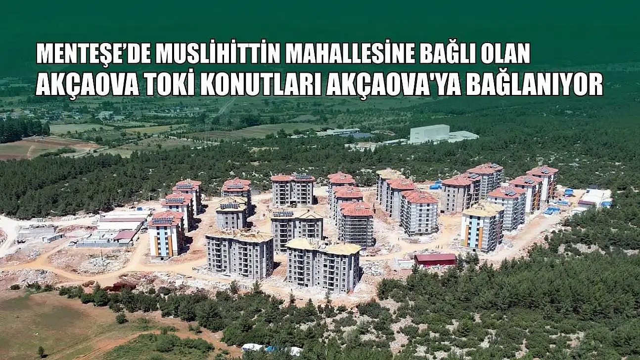 Menteşe'de Muslihittin Mahallesine bağlı olan Akçaova TOKİ konutları Akçaova'ya bağlanıyor