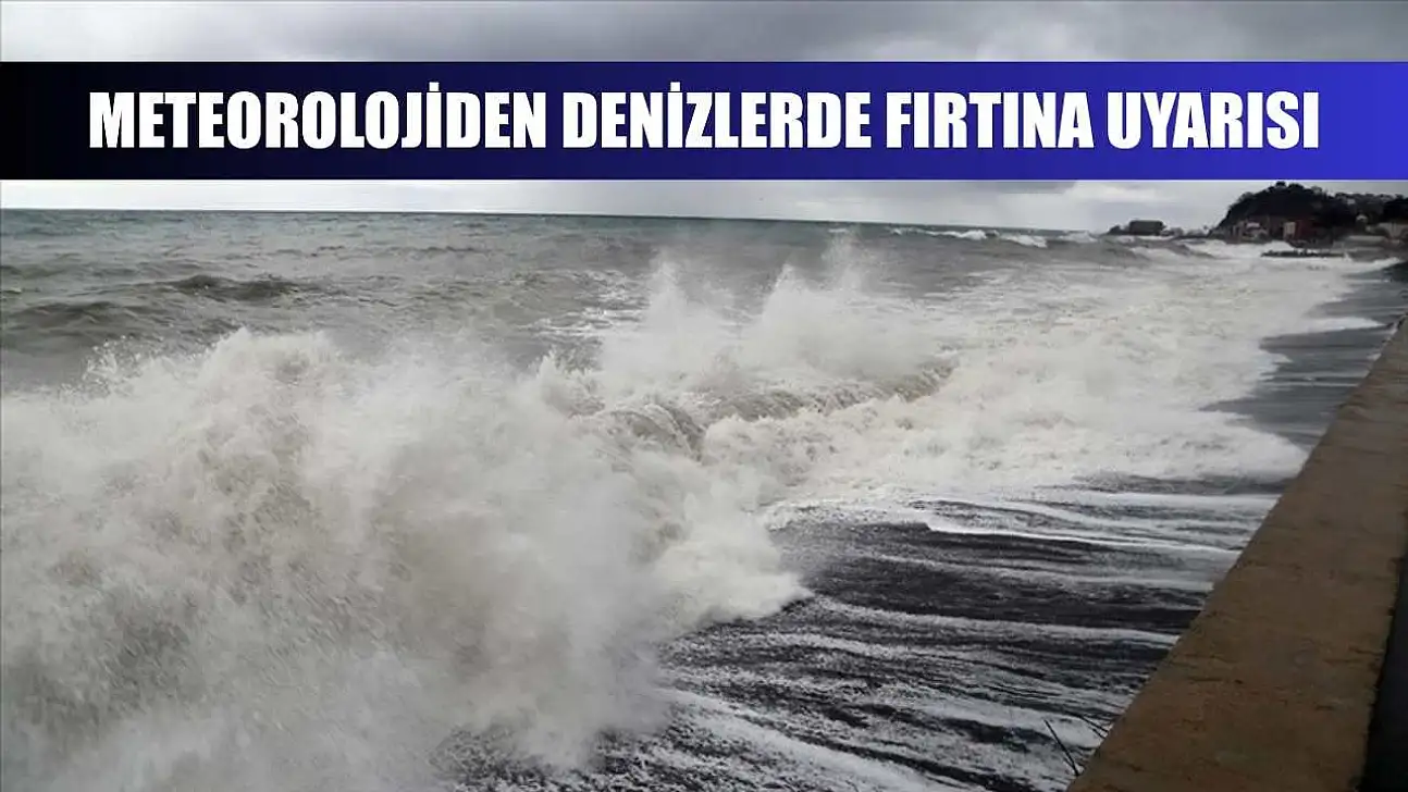 Meteorolojiden denizlerde fırtına uyarısı