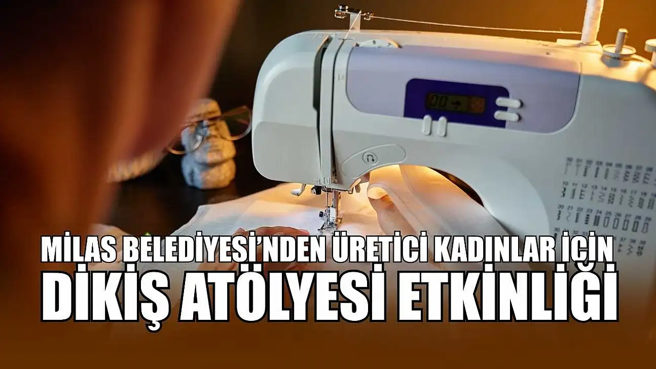 Milas Belediyesi'nden üretici kadınlar için dikiş atölyesi etkinliği