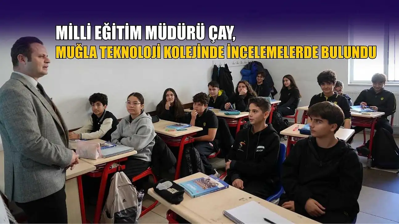 Milli Eğitim Müdürü Çay, Muğla Teknoloji Kolejinde incelemelerde bulundu