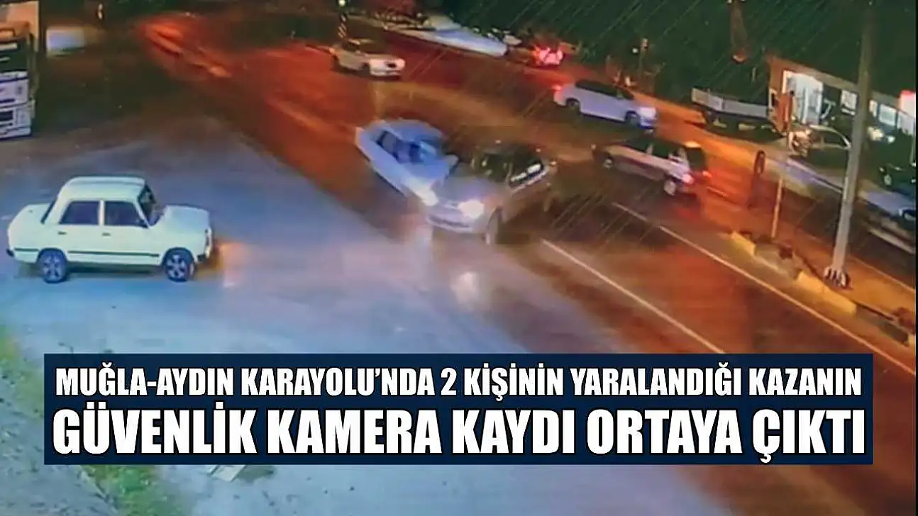 Muğla-Aydın Karayolu'nda 2 kişinin yaralandığı kazanın güvenlik kamera kaydı ortaya çıktı