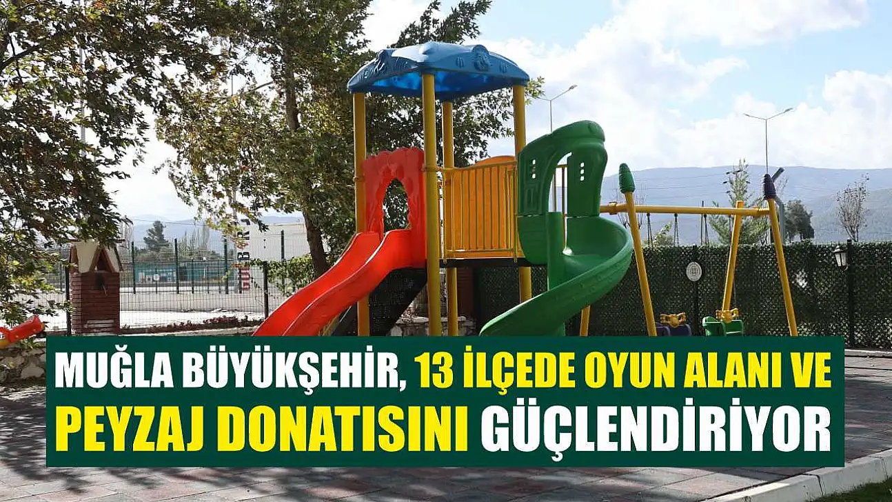 Muğla Büyükşehir, 13 İlçede Oyun Alanı ve Peyzaj Donatısını Güçlendiriyor