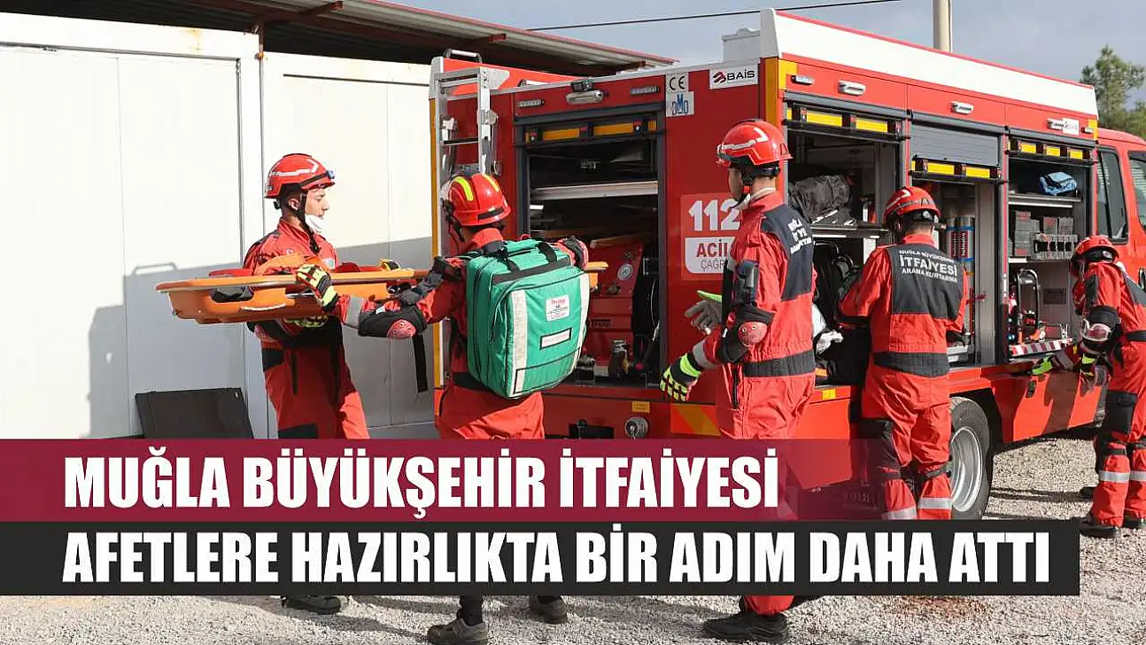 Muğla Büyükşehir İtfaiyesi Afetlere Hazırlıkta Bir Adım Daha Attı