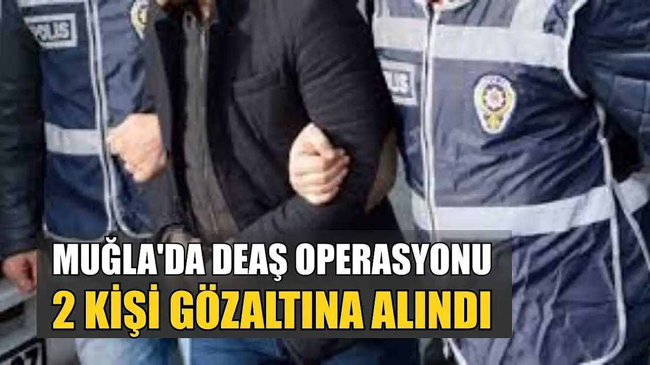 Muğla'da DEAŞ operasyonu: 2 kişi gözaltına alındı