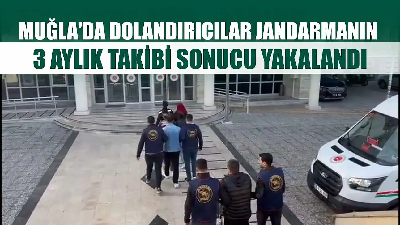 Muğla'da dolandırıcılar Jandarmanın 3 aylık takibi sonucu yakalandı
