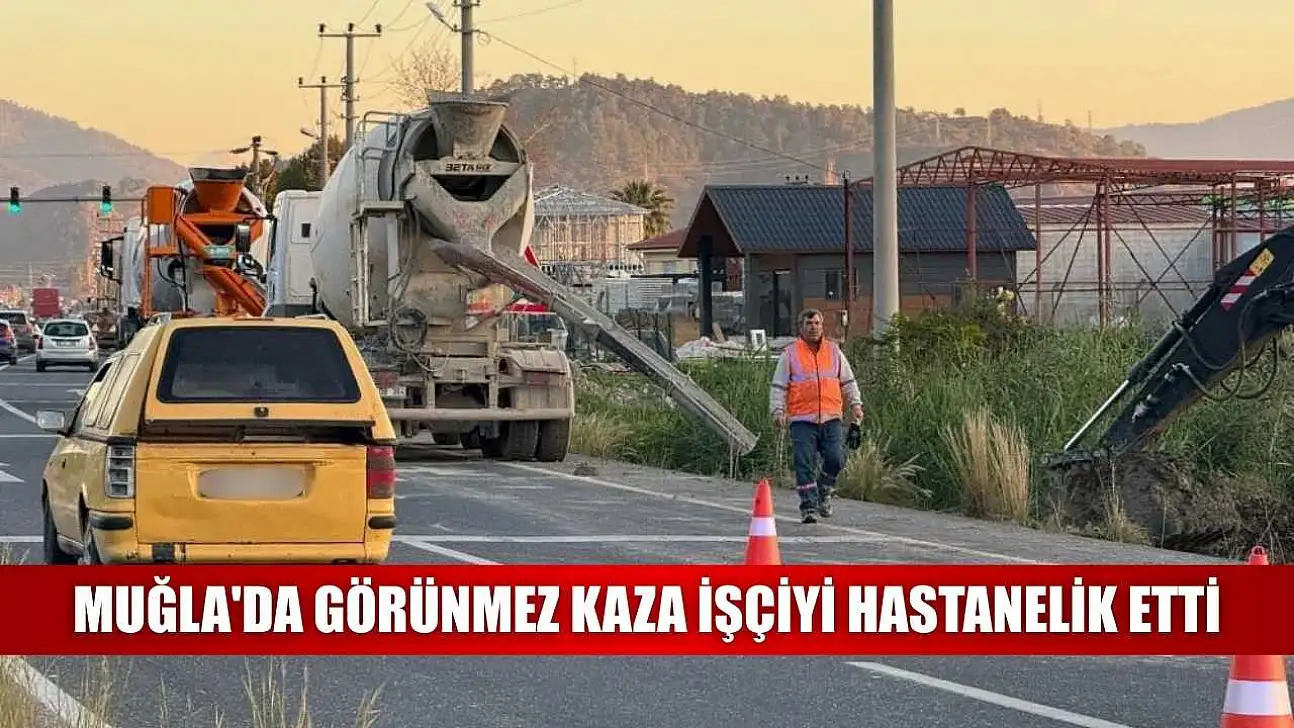 Muğla'da görünmez kaza işçiyi hastanelik etti