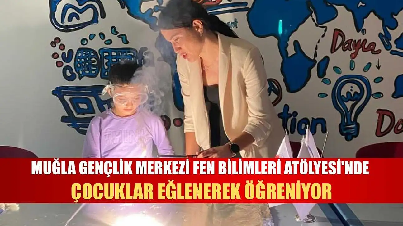 Muğla Gençlik Merkezi Fen Bilimleri Atölyesi'nde çocuklar eğlenerek öğreniyor
