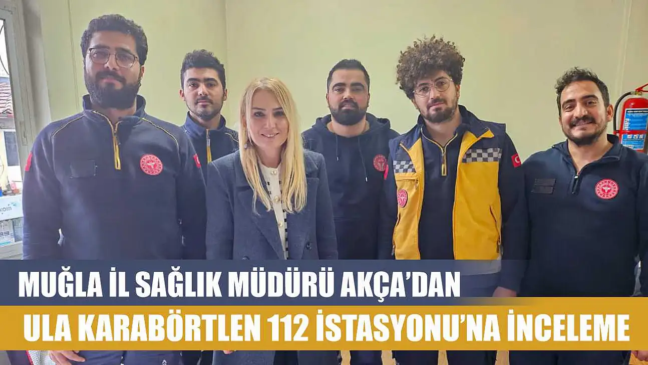 Muğla İl Sağlık Müdürü Akça'dan Ula Karabörtlen 112 İstasyonu'na inceleme