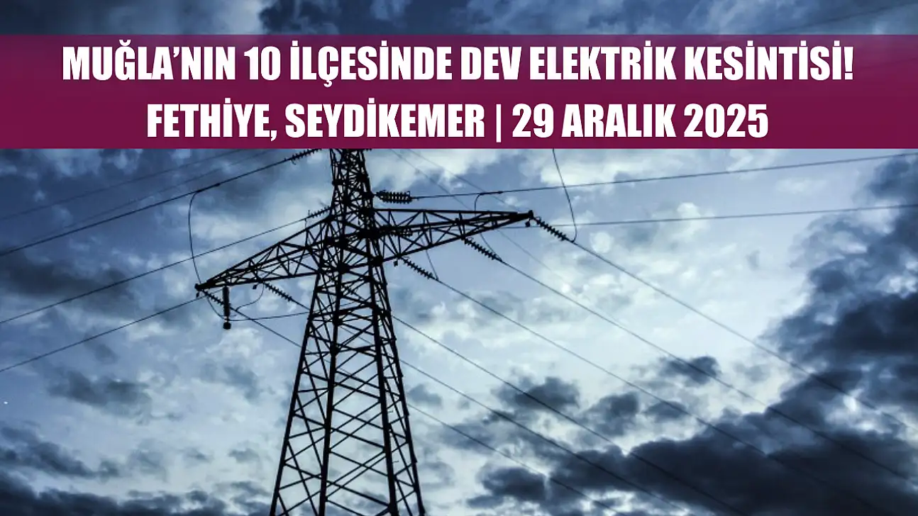 Muğla'nın 10 ilçesinde dev elektrik kesintisi! Fethiye, Seydikemer.. 29 Aralık 2025